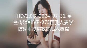 [HD/1.0G] 2024-07-31 星空传媒XKVP-073巨乳人妻学防身术惨遭教练后入爆操