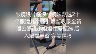 眼镜娘【骚浪眼镜妹甄选2十个眼镜九个骚】最新收录全新泄密眼镜小姐姐性爱甄选 后入爆操丰臀 完美露脸