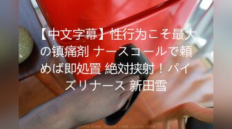 【中文字幕】性行为こそ最大の镇痛剤 ナースコールで頼めば即処置 絶対挟射！パイズリナース 新田雪