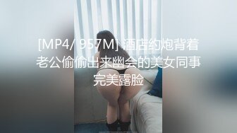 [MP4/ 957M] 酒店约炮背着老公偷偷出来幽会的美女同事完美露脸