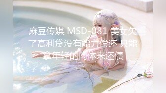 麻豆传媒 MSD-081 美女欠了高利贷没有能力偿还 只能拿年轻的肉体来还债