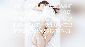 【新片速遞】四月私房站最新流出高清厕拍4K系列❤️商场烤肉店女厕全景后拍美女尿尿眼镜男和女友一块上厕所在里面尿尿嬉戏[965MB/MP4/13:18]