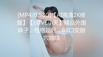 [MP4/0.98G]【AI高清2K修复】【LOVE小天】精品外围妹子，性格超好，69口交掰穴抽插