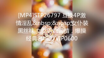 [MP4]STP26797 互换4P激情淫乱&nbsp;&nbsp;女仆装黑丝袜 女女舌吻调情，爆操经典名场面 VIP0600