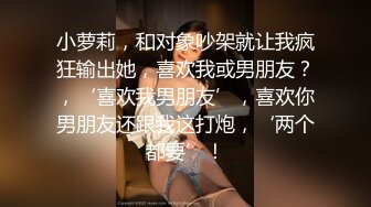 小萝莉，和对象吵架就让我疯狂输出她，喜欢我或男朋友？，‘喜欢我男朋友’，喜欢你男朋友还跟我这打炮，‘两个都要’！