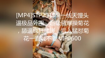 [MP4]STP29105 一线天馒头逼极品外围，超级骚爆操菊花，舔逼疯狂揉搓，后入猛怼菊花一直喊不要 VIP0600