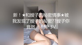 新！★和嫂子的秘密情事★被我发现了嫂子的秘密??嫂子你竟然 ！69P 3V