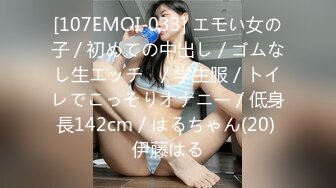 [107EMOI-033] エモい女の子／初めての中出し／ゴムなし生エッチ♪／学生服／トイレでこっそりオナニー／低身長142cm／はるちゃん(20) 伊藤はる