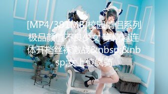 [MP4/391MB]校园情侣系列极品颜值不良少女 穿情趣连体开档丝袜激战&nbsp;&nbsp;女上位疯骑