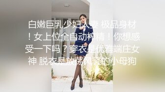 白嫩巨乳少妇人妻 极品身材！女上位全自动榨精！你想感受一下吗？穿衣是优雅端庄女神 脱衣是放荡风骚的小母狗