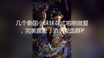 几个泰国小妹妹花式啪啪做爱，完美露脸，酒店里面群P