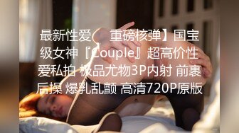 最新性爱❤️重磅核弹】国宝级女神『Couple』超高价性爱私拍 极品尤物3P内射 前裹后操 爆乳乱颤 高清720P原版