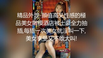 STP23459 网约顶级颜值甜美女神&nbsp;&nbsp;骚的很主动掏出JB吸吮&nbsp;&nbsp;舔蛋深喉口活很棒&nbsp;&nbsp;镜头前肥穴清晰可见&nbsp;&nbsp;后入猛顶手