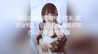 极品女神网红名模✿阿朱-皮衣女特工✿惩罚男俘虏最好的办法就是让他舔逼