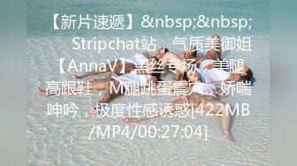 【新片速遞】&nbsp;&nbsp;❤️ Stripchat站，气质美御姐【AnnaV】黑丝专场，美腿高跟鞋，M腿跳蛋震穴，娇喘呻吟，极度性感诱惑[422MB/MP4/00:27:04]