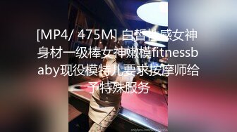 [MP4/ 475M] 白皙性感女神 身材一级棒女神嫩模fitnessbaby现役模特儿要求按摩师给予特殊服务