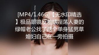 [MP4/1.46G]【无水印精选】极品眼镜反差婊淫荡人妻的绿帽老公找了两个单身猛男草媳妇自己在一旁拍摄