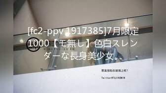 [fc2-ppv 1917385]7月限定1000【モ無し】色白スレンダーな長身美少女。