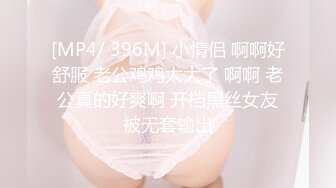 [MP4/ 396M] 小情侣 啊啊好舒服 老公鸡鸡太大了 啊啊 老公真的好爽啊 开档黑丝女友被无套输出