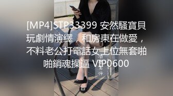 [MP4]STP33399 安然騷寶貝玩劇情演繹，和房東在做愛，不料老公打電話女上位無套啪啪銷魂操逼 VIP0600