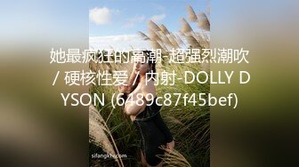 她最疯狂的高潮-超强烈潮吹／硬核性爱／内射-DOLLY DYSON (6489c87f45bef)