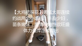 【大鸡吧探花】勇猛大哥连续约战两个小姐姐，丰盈少妇，苗条嫩妹，激情啪啪性欲旺盛体力强悍连续输出