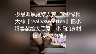 极品媚黑骚婊人妻✅顶级绿帽大神『reallysweettea』把小娇妻献给大黑屌，小巧的身材被大老黑肉棒