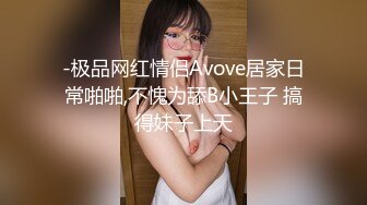 -极品网红情侣Avove居家日常啪啪,不愧为舔B小王子 搞得妹子上天