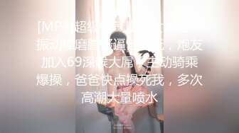 [MP4]超级骚气质美女米拉，振动棒磨蹭骚逼自己玩，炮友加入69深喉大屌，主动骑乘爆操，爸爸快点操死我，多次高潮大量喷水