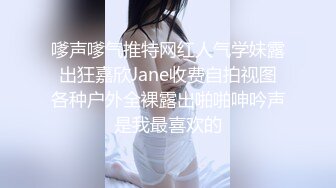 嗲声嗲气推特网红人气学妹露出狂嘉欣Jane收费自拍视图各种户外全裸露出啪啪呻吟声是我最喜欢的