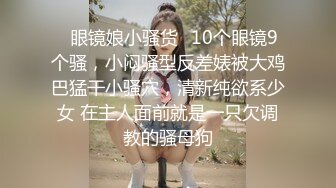 ✿眼镜娘小骚货✿10个眼镜9个骚，小闷骚型反差婊被大鸡巴猛干小骚穴，清新纯欲系少女 在主人面前就是一只欠调教的骚母狗