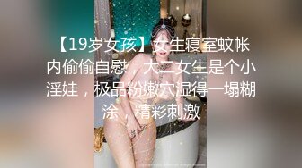 【19岁女孩】女生寝室蚊帐内偷偷自慰，大二女生是个小淫娃，极品粉嫩穴湿得一塌糊涂，精彩刺激