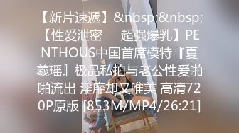 【新片速遞】&nbsp;&nbsp;【性爱泄密❤️超强爆乳】PENTHOUS中国首席模特『夏羲瑶』极品私拍与老公性爱啪啪流出 淫靡却又唯美 高清720P原版 [853M/MP4/26:21]