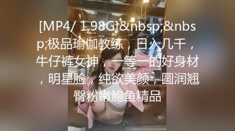 [MP4/ 1.98G]&nbsp;&nbsp;极品瑜伽教练，日入几千，牛仔裤女神，一等一的好身材，明星脸，纯欲美颜，圆润翘臀粉嫩鲍鱼精品