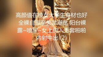 高颜值在校女大学生身材也好 全裸自慰至失禁潮贫 阳台裸露~喷尿~女上侧入无套啪啪内射中出 (2)