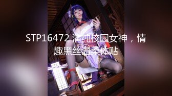 STP16472 清纯校园女神，情趣黑丝温柔体贴