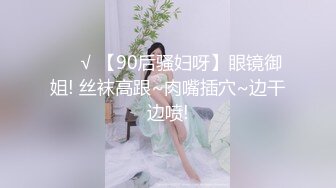 ❤️√ 【90后骚妇呀】眼镜御姐! 丝袜高跟~肉嘴插穴~边干边喷!