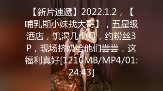 【新片速遞】2022.1.2，【哺乳期小妹找大哥】，五星级酒店，饥渴几个月，约粉丝3P，现场挤奶给他们尝尝，这福利真好[1210MB/MP4/01:24:43]