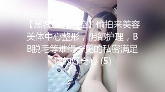 【黑客破解监控】偷拍来美容美体中心整形，阴部护理，BB脱毛等难得一见的私密满足你的好奇心 (5)