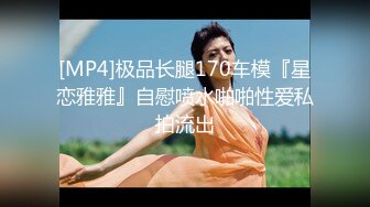 [MP4]极品长腿170车模『星恋雅雅』自慰喷水啪啪性爱私拍流出