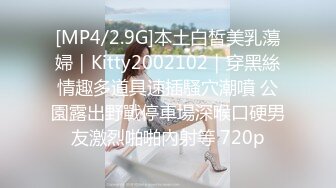 [MP4/2.9G]本土白皙美乳蕩婦｜Kitty2002102｜穿黑絲情趣多道具速插騷穴潮噴 公園露出野戰停車場深喉口硬男友激烈啪啪內射等 720p