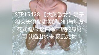 STP15428 【大胸欲女】奶子很大长得又甜美的少妇与炮友花式缠绵 这白嫩丰腴的身材可以掐出水来 极品尤物