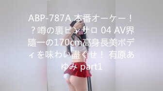 ABP-787A 本番オーケー！？噂の裏ピンサロ 04 AV界隨一の170cm高身長美ボディを味わい盡くせ！ 有原あゆみ part1