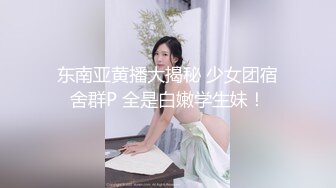 东南亚黄播大揭秘 少女团宿舍群P 全是白嫩学生妹！