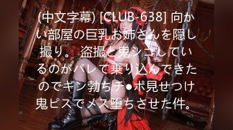 (中文字幕) [CLUB-638] 向かい部屋の巨乳お姉さんを隠し撮り。 盗撮と鬼シコしているのがバレて乗り込んできたのでギン勃ちチ●ポ見せつけ鬼ピスでメス堕ちさせた件。