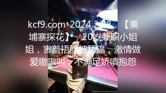 kcf9.com-2024.2.28，【柬埔寨探花】，20岁兼职小姐姐，害羞捂脸被舔逼，激情做爱嗷嗷叫，不满足娇嗔抱怨