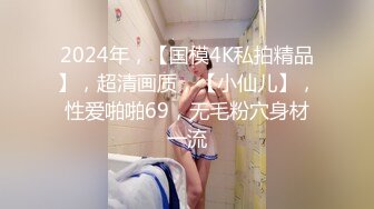 2024年，【国模4K私拍精品】，超清画质，【小仙儿】，性爱啪啪69，无毛粉穴身材一流