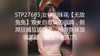 STP27685 女神姐妹花【无敌兔兔】双女自慰玩的很嗨，假屌狂插互舔奶子，吊带丝袜顶级美腿，叠在一起扣穴