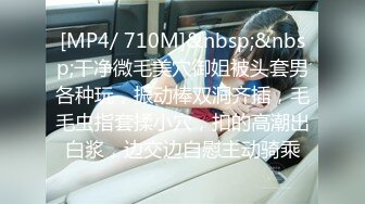 [MP4/ 710M]&nbsp;&nbsp;干净微毛美穴御姐被头套男各种玩，振动棒双洞齐插，毛毛虫指套揉小穴，扣的高潮出白浆，边交边自慰主动骑乘