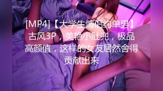 [MP4]【大学生情侣约单男】古风3P，美艳小肚兜，极品高颜值，这样的女友居然舍得贡献出来